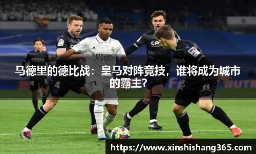 马德里的德比战：皇马对阵竞技，谁将成为城市的霸主？